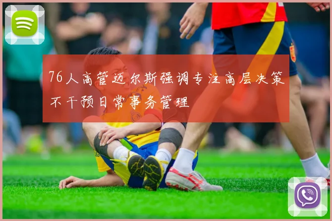 76人高管迈尔斯强调专注高层决策不干预日常事务管理