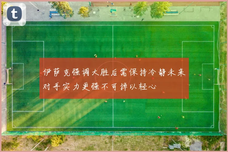 伊萨克强调大胜后需保持冷静未来对手实力更强不可掉以轻心