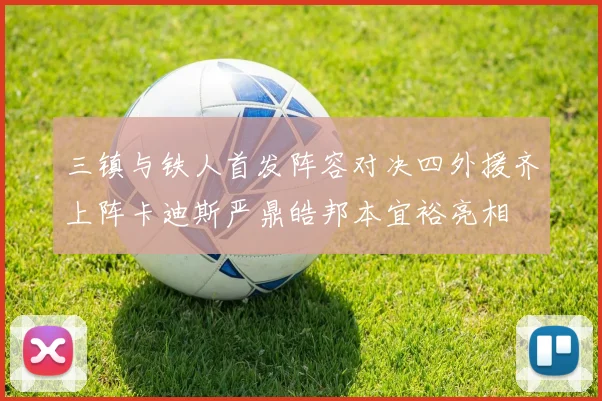 三镇与铁人首发阵容对决四外援齐上阵卡迪斯严鼎皓邦本宜裕亮相