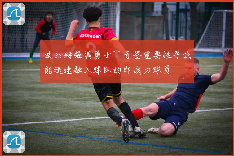 波杰姆强调勇士11号签重要性寻找能迅速融入球队的即战力球员