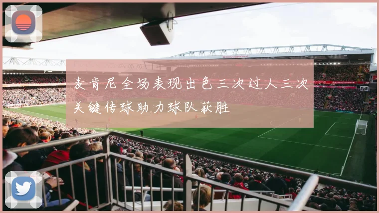 麦肯尼全场表现出色三次过人三次关键传球助力球队获胜