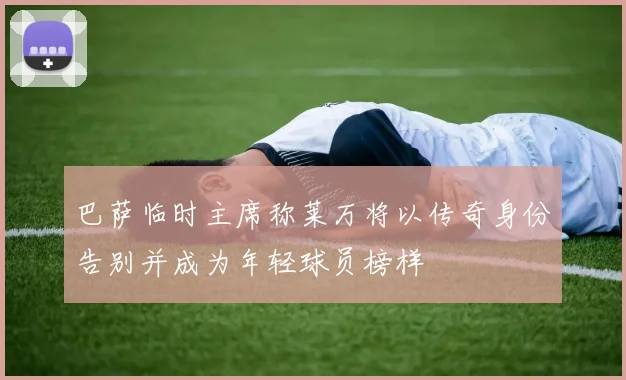 巴萨临时主席称莱万将以传奇身份告别并成为年轻球员榜样