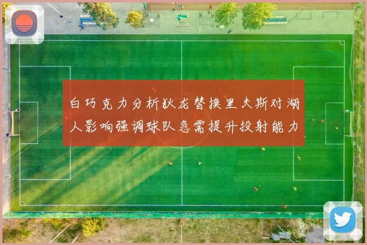 白巧克力分析狄龙替换里夫斯对湖人影响强调球队急需提升投射能力